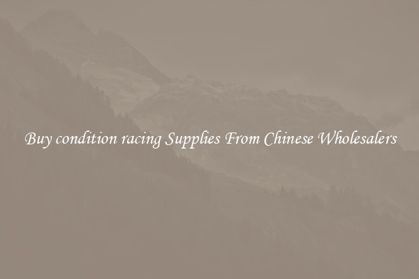 Buy condition racing Supplies From Chinese Wholesalers
