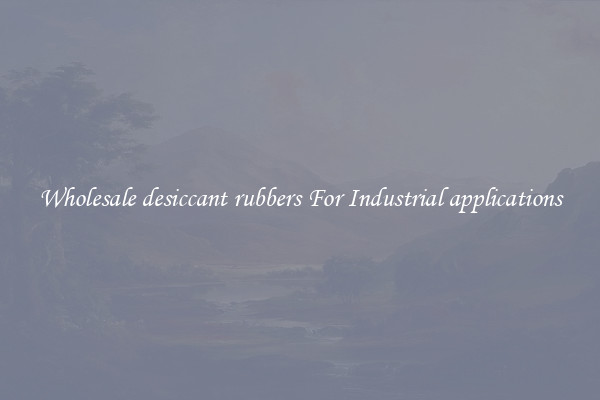 Wholesale desiccant rubbers For Industrial applications