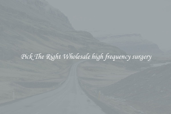 Pick The Right Wholesale high frequency surgery