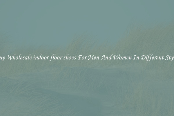 Buy Wholesale indoor floor shoes For Men And Women In Different Styles