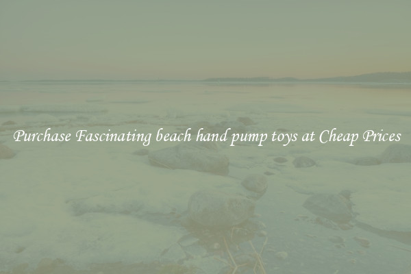 Purchase Fascinating beach hand pump toys at Cheap Prices