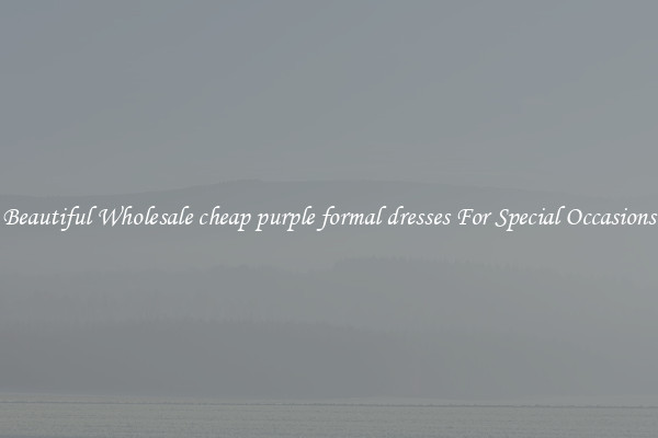 Beautiful Wholesale cheap purple formal dresses For Special Occasions