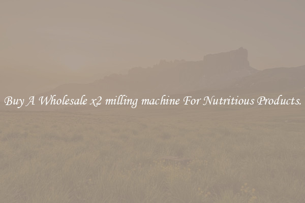 Buy A Wholesale x2 milling machine For Nutritious Products.