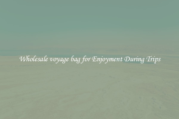 Wholesale voyage bag for Enjoyment During Trips