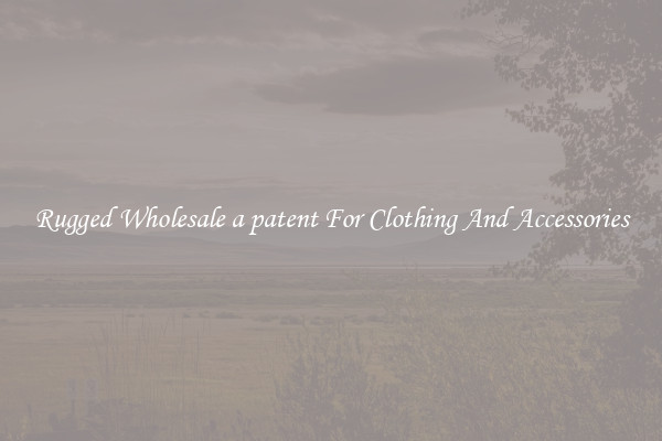 Rugged Wholesale a patent For Clothing And Accessories