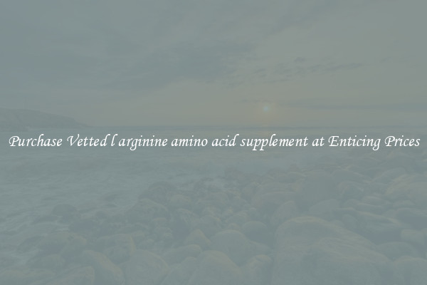 Purchase Vetted l arginine amino acid supplement at Enticing Prices