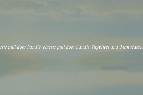 classic pull door handle, classic pull door handle Suppliers and Manufacturers