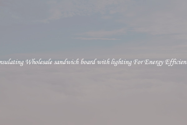 Insulating Wholesale sandwich board with lighting For Energy Efficiency