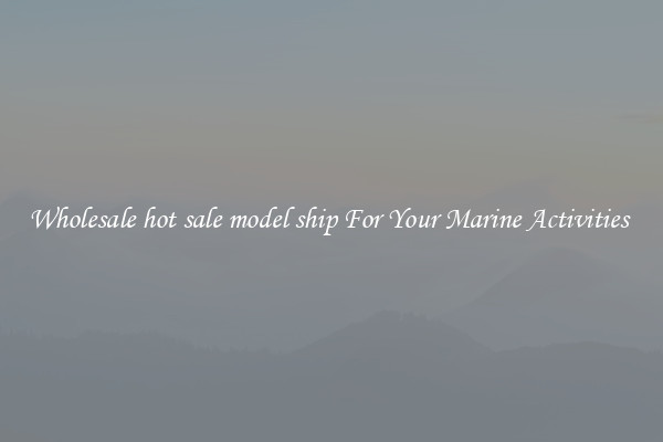 Wholesale hot sale model ship For Your Marine Activities 