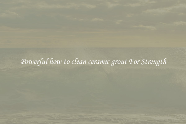 Powerful how to clean ceramic grout For Strength