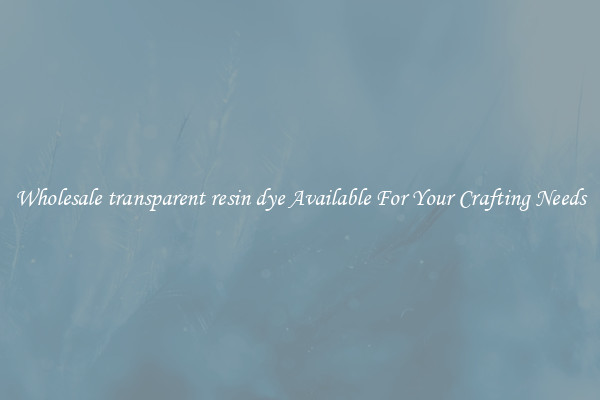 Wholesale transparent resin dye Available For Your Crafting Needs