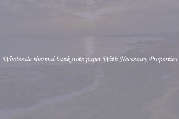 Wholesale thermal bank note paper With Necessary Properties