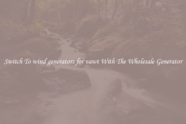 Switch To wind generators for vawt With The Wholesale Generator
