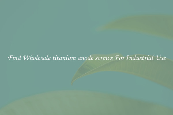 Find Wholesale titanium anode screws For Industrial Use