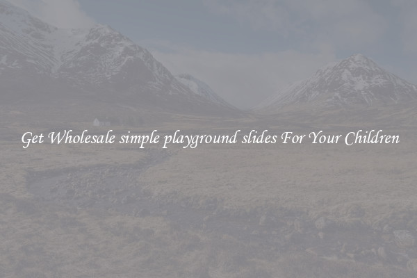 Get Wholesale simple playground slides For Your Children