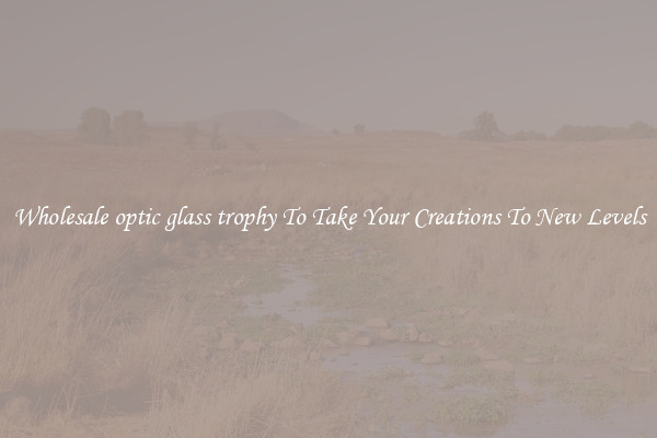 Wholesale optic glass trophy To Take Your Creations To New Levels