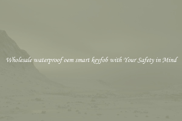 Wholesale waterproof oem smart keyfob with Your Safety in Mind
