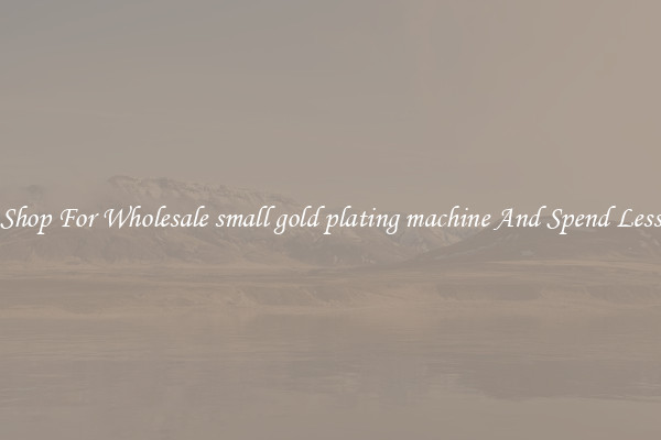 Shop For Wholesale small gold plating machine And Spend Less