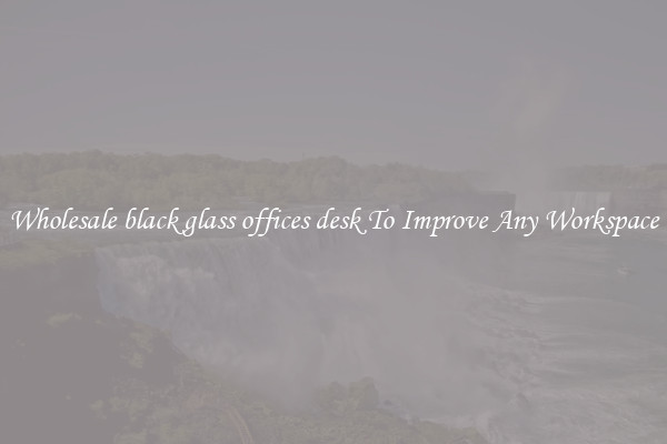 Wholesale black glass offices desk To Improve Any Workspace
