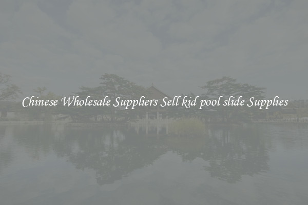 Chinese Wholesale Suppliers Sell kid pool slide Supplies