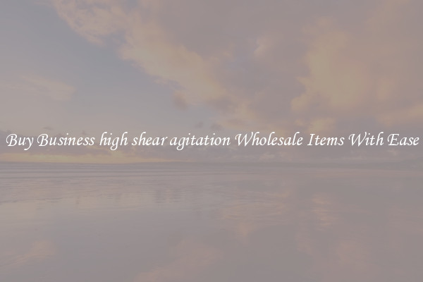 Buy Business high shear agitation Wholesale Items With Ease