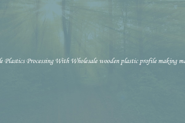 Simple Plastics Processing With Wholesale wooden plastic profile making machine