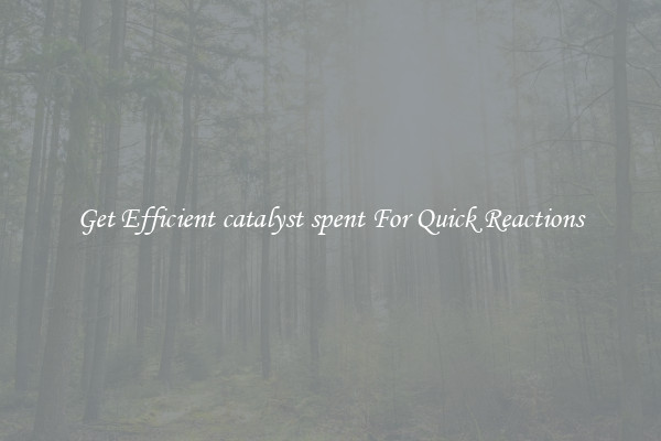 Get Efficient catalyst spent For Quick Reactions