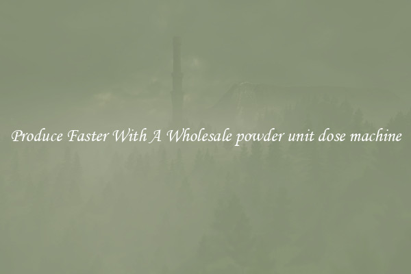 Produce Faster With A Wholesale powder unit dose machine