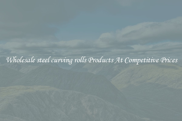 Wholesale steel curving rolls Products At Competitive Prices