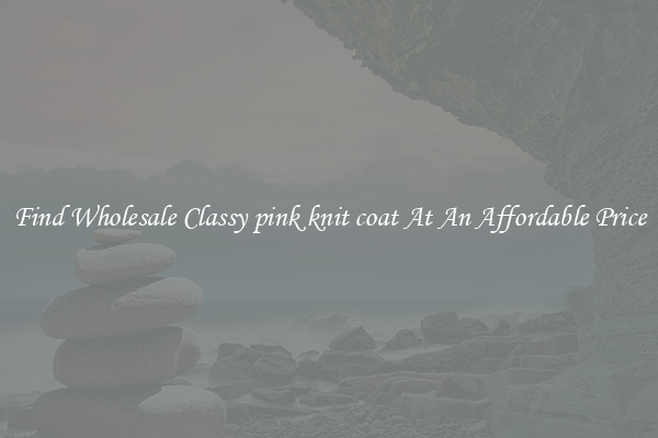 Find Wholesale Classy pink knit coat At An Affordable Price