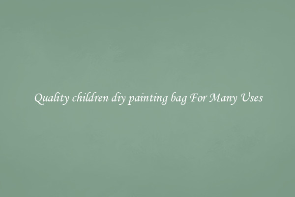 Quality children diy painting bag For Many Uses