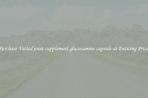Purchase Vetted joint supplement glucosamine capsule at Enticing Prices