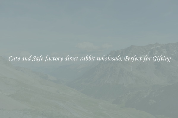 Cute and Safe factory direct rabbit wholesale, Perfect for Gifting