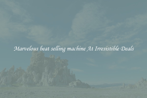Marvelous beat selling machine At Irresistible Deals