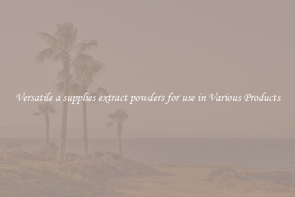 Versatile a supplies extract powders for use in Various Products