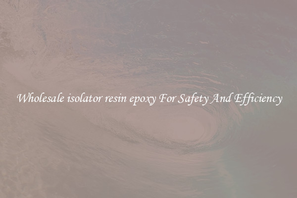 Wholesale isolator resin epoxy For Safety And Efficiency