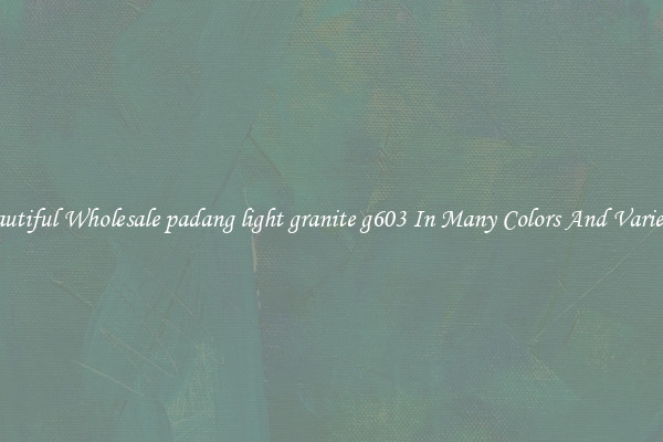 Beautiful Wholesale padang light granite g603 In Many Colors And Varieties