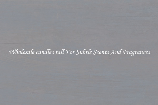 Wholesale candles tall For Subtle Scents And Fragrances