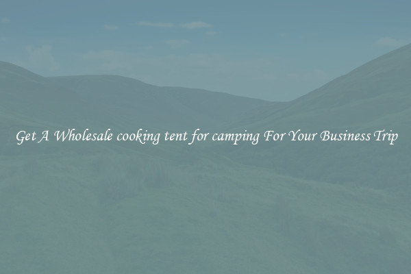Get A Wholesale cooking tent for camping For Your Business Trip