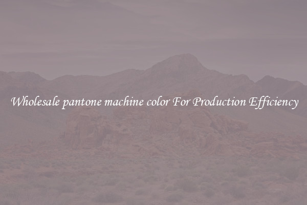 Wholesale pantone machine color For Production Efficiency