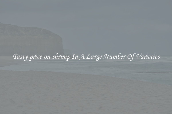 Tasty price on shrimp In A Large Number Of Varieties