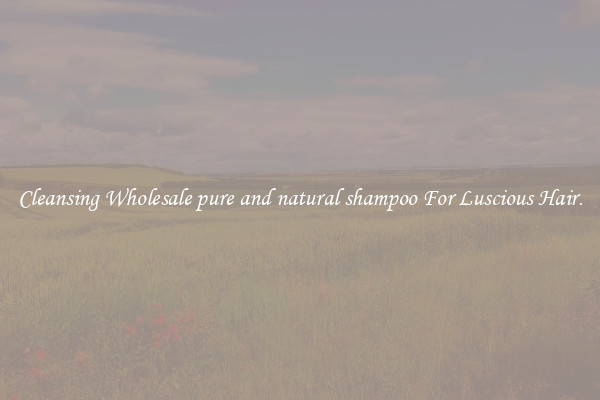 Cleansing Wholesale pure and natural shampoo For Luscious Hair.