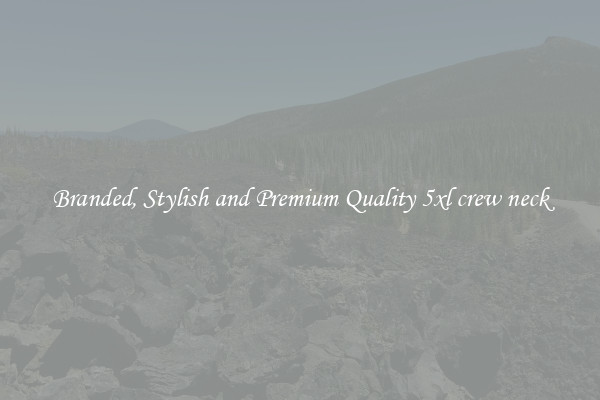 Branded, Stylish and Premium Quality 5xl crew neck