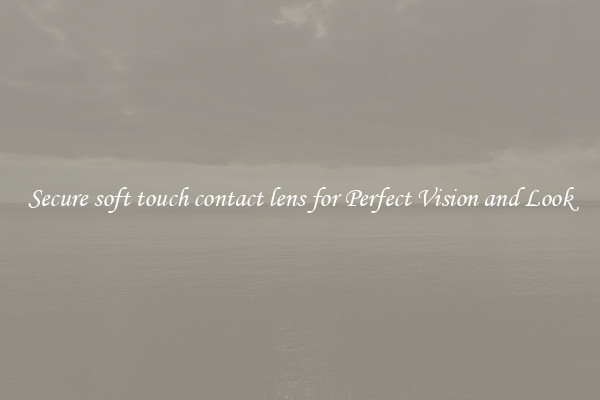 Secure soft touch contact lens for Perfect Vision and Look