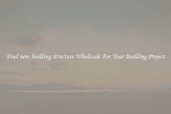 Find new building structure Wholesale For Your Building Project
