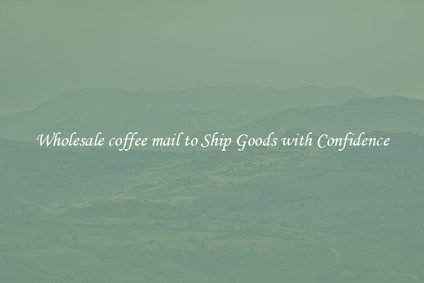 Wholesale coffee mail to Ship Goods with Confidence
