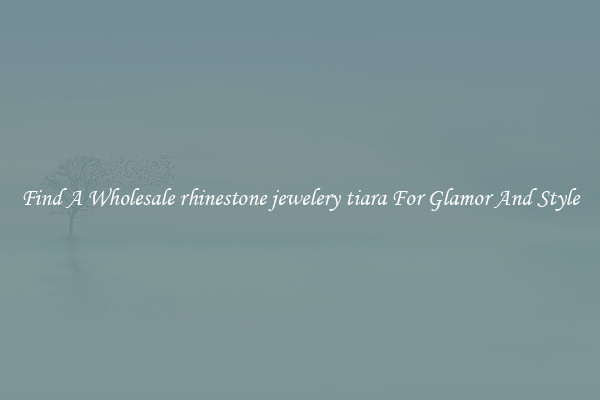 Find A Wholesale rhinestone jewelery tiara For Glamor And Style