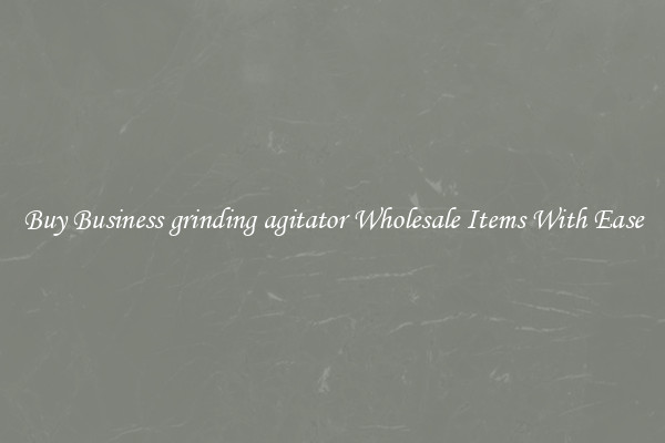Buy Business grinding agitator Wholesale Items With Ease
