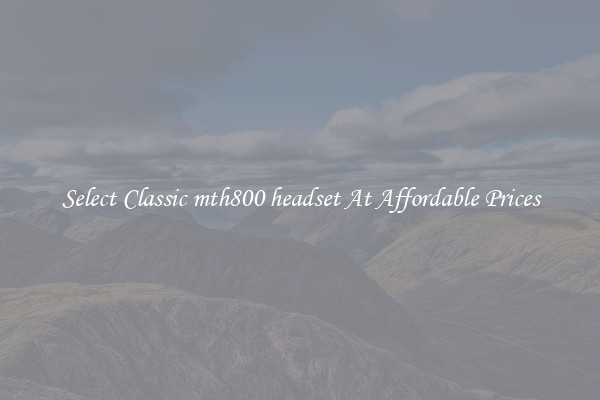 Select Classic mth800 headset At Affordable Prices