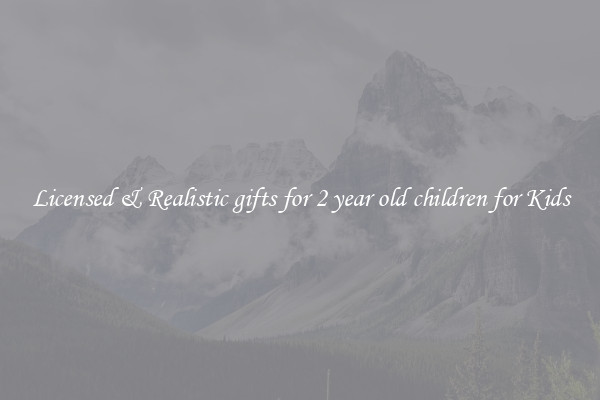 Licensed & Realistic gifts for 2 year old children for Kids